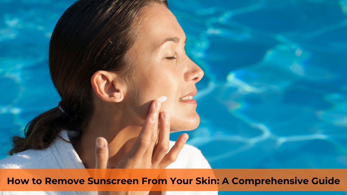 How to Remove Sunscreen From Your Skin: Comprehensive Guide - bestskinguard